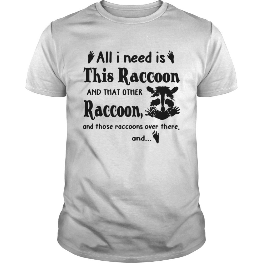 All I Need Is This Raccoon And That Other Raccoon And Those Shirt